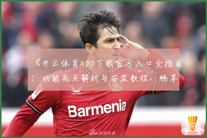 《开云体育app下载官方入口全指南：功能亮点解析与安装教程，畅享极致运动体验》
