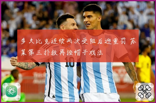多夫比克连续两次受阻后迎重罚 苏莱第三扑救再挫帽子戏法