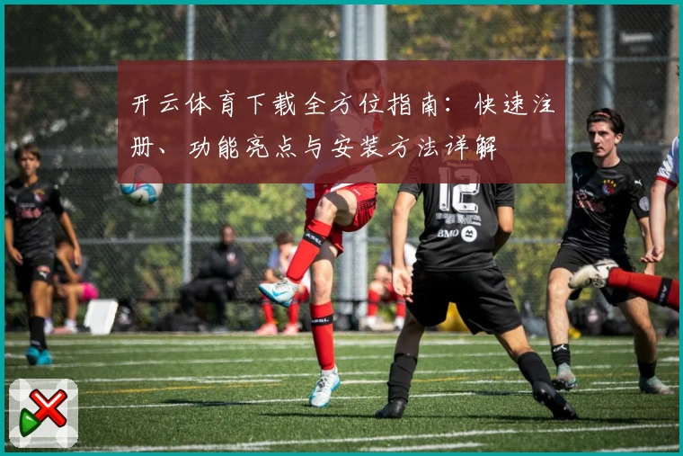 开云体育下载全方位指南：快速注册、功能亮点与安装方法详解