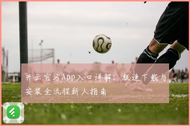 开云官方App入口详解:极速下载与安装全流程新人指南