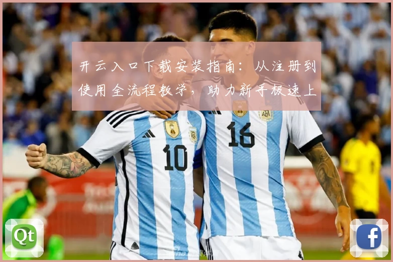 开云入口下载安装指南：从注册到使用全流程教学，助力新手极速上手