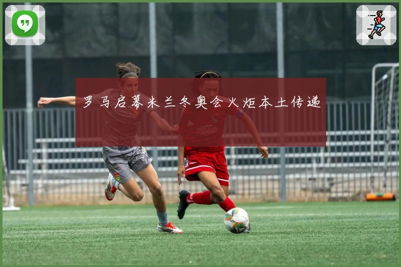 罗马启幕米兰冬奥会火炬本土传递
