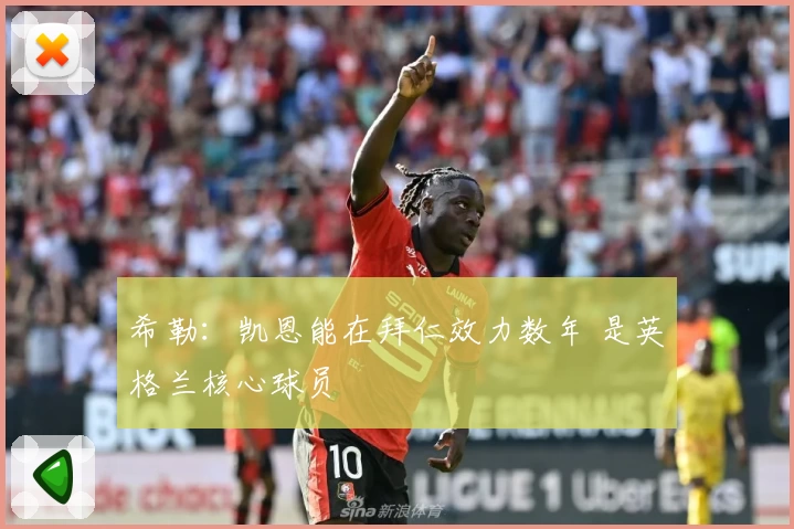 希勒：凯恩能在拜仁效力数年 是英格兰核心球员