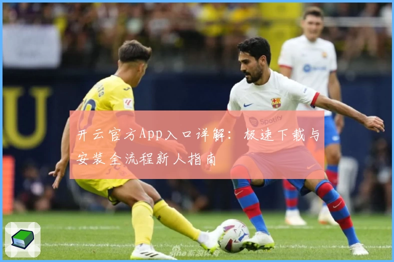 开云官方App入口详解：极速下载与安装全流程新人指南
