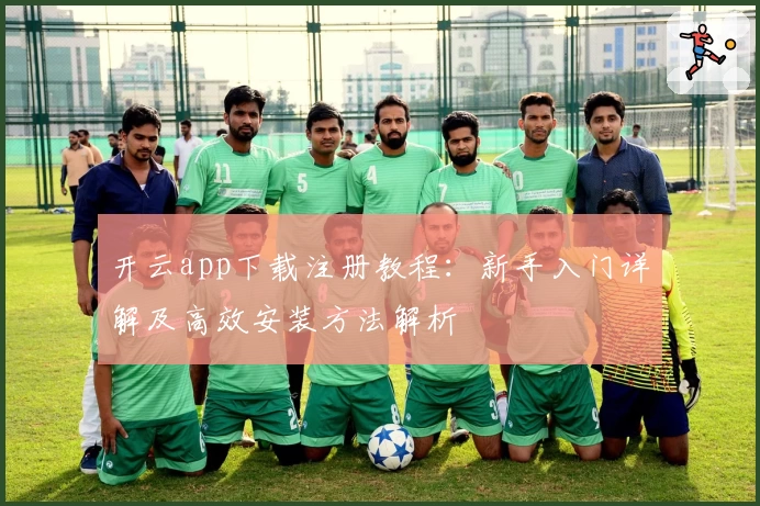 开云app下载注册教程：新手入门详解及高效安装方法解析