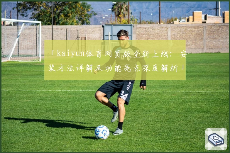「kaiyun体育网页版全新上线:安装方法详解及功能亮点深度解析」