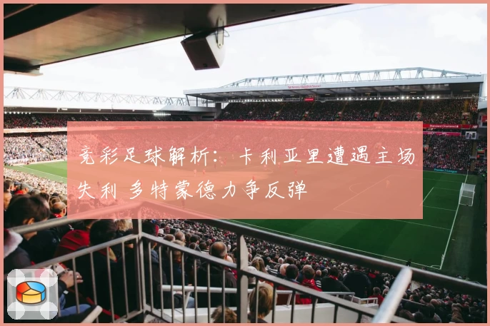 竞彩足球解析：卡利亚里遭遇主场失利 多特蒙德力争反弹