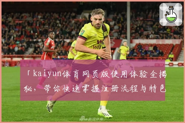 「kaiyun体育网页版使用体验全揭秘，带你快速掌握注册流程与特色功能」