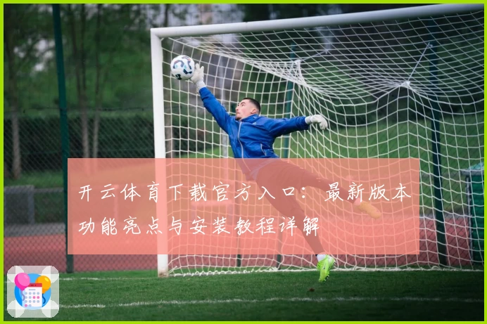 开云体育下载官方入口:最新版本功能亮点与安装教程详解