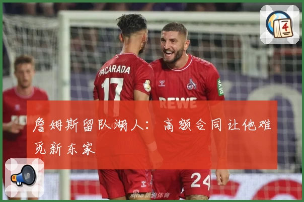 詹姆斯留队湖人:高额合同让他难觅新东家