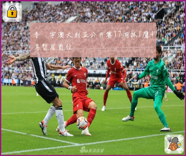 李旻宇澳大利亚公开赛17洞抓1鹰4鸟暂居首位