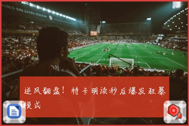 逆风翻盘！特卡明读秒后爆发狂暴模式