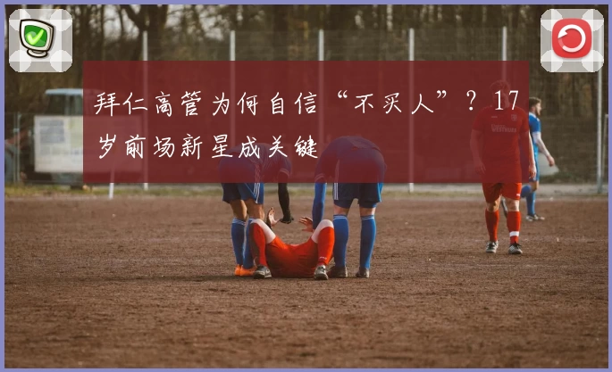 拜仁高管为何自信“不买人”？17岁前场新星成关键