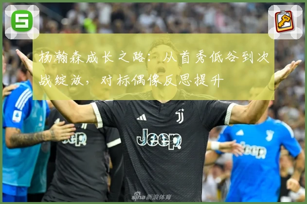 杨瀚森成长之路：从首秀低谷到次战绽放，对标偶像反思提升