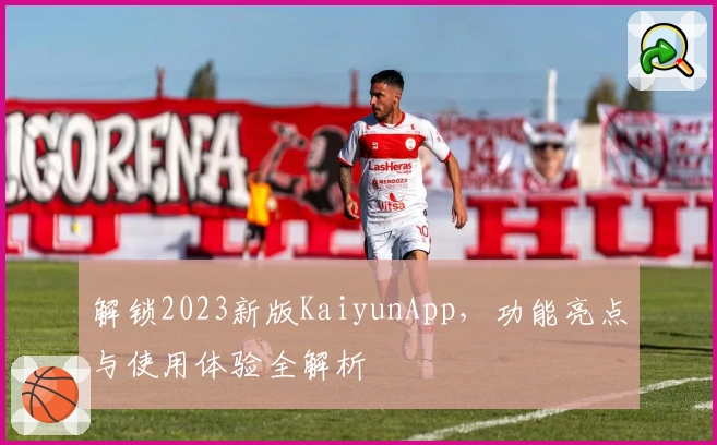 解锁2023新版KaiyunApp，功能亮点与使用体验全解析