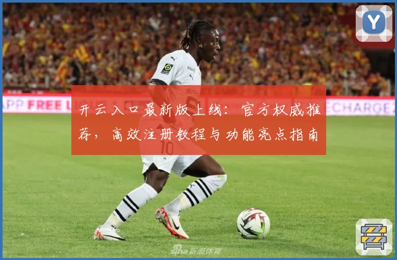 开云入口最新版上线：官方权威推荐，高效注册教程与功能亮点指南解析