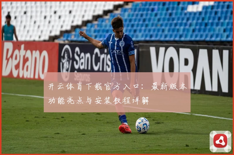 开云体育下载官方入口：最新版本功能亮点与安装教程详解